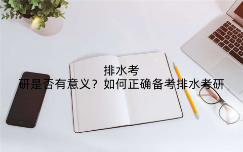 排水考研是否有意义？如何正确备考排水考研