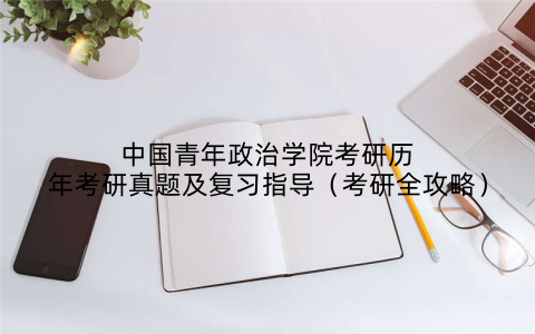 中国青年政治学院考研历年考研真题及复习指导(考研全攻略)