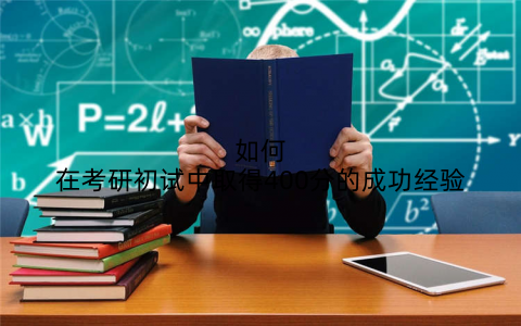 如何在考研初试中取得400分的成功经验