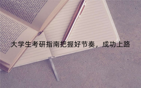 大学生考研指南把握好节奏，成功上路