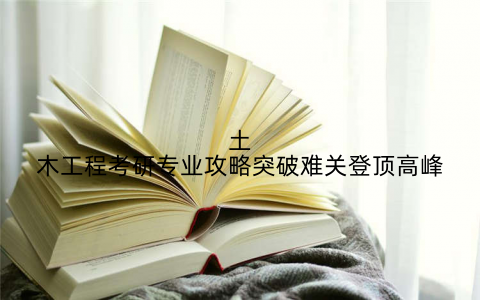 土木工程考研专业攻略突破难关登顶高峰
