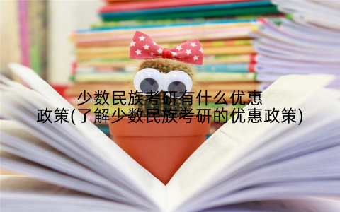 少数民族考研有什么优惠政策(了解少数民族考研的优惠政策)