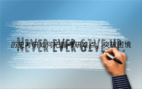 历史考研如何把握考研难点,突破困境