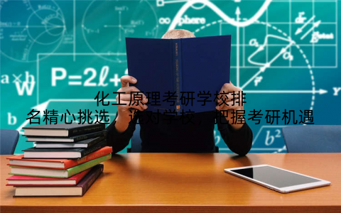 化工原理考研学校排名精心挑选，选对学校，把握考研机遇