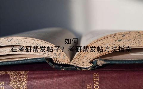 如何在考研帮发帖子？考研帮发帖方法指南