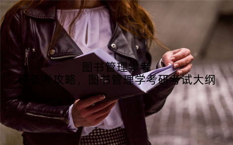 图书管理学考研备考攻略,图书管理学考研考试大纲