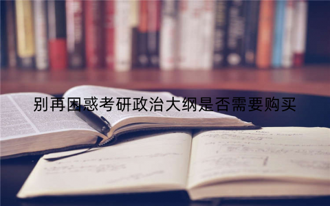 别再困惑考研政治大纲是否需要购买