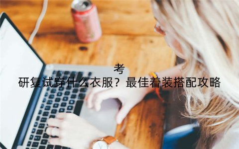 考研复试穿什么衣服?最佳着装搭配攻略