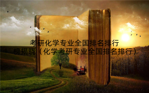 考研化学专业全国排名排行榜揭晓(化学考研专业全国排名排行)