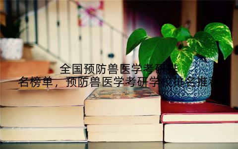 全国预防兽医学考研排名榜单，预防兽医学考研学校排名推荐