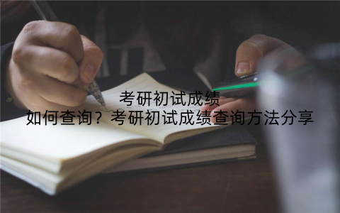 考研初试成绩如何查询?考研初试成绩查询方法分享