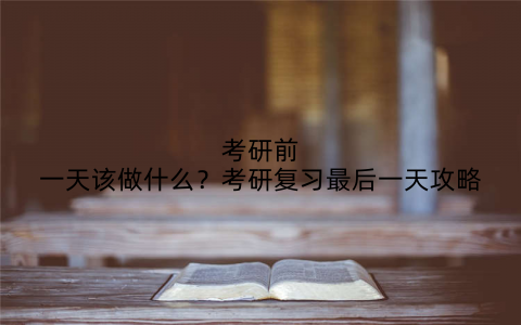 考研前一天该做什么?考研复习最后一天攻略