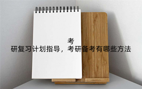 考研复习计划指导,考研备考有哪些方法