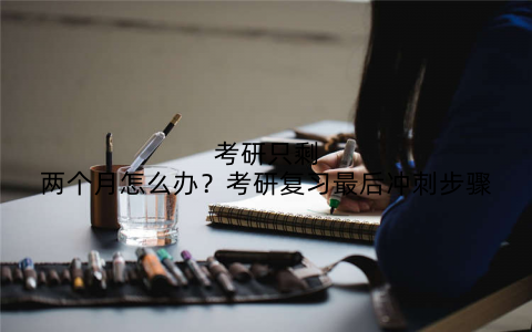 考研只剩两个月怎么办?考研复习最后冲刺步骤