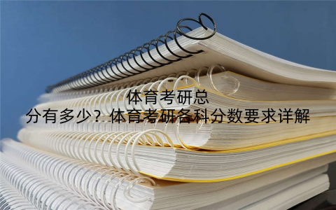 体育考研总分有多少?体育考研各科分数要求详解