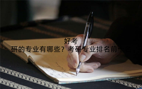 好考研的专业有哪些?考研专业排名前十名