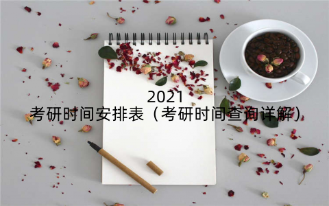 2021考研时间安排表（考研时间查询详解）