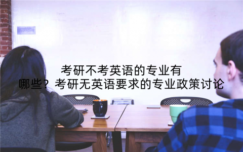考研不考英语的专业有哪些?考研无英语要求的专业政策讨论