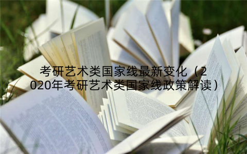 考研艺术类国家线最新变化（2020年考研艺术类国家线政策解读）