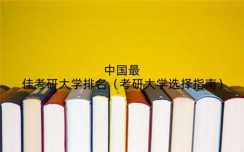 中国最佳考研大学排名（考研大学选择指南）