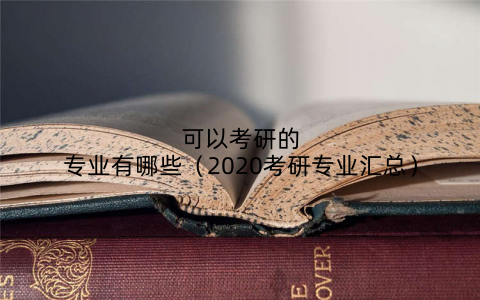 可以考研的专业有哪些（2020考研专业汇总）