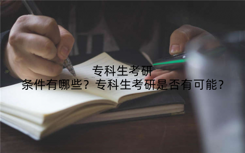 专科生考研条件有哪些?专科生考研是否有可能?