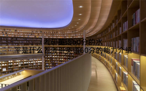考研英语60分的水平是什么?考研英语60分的能力介绍