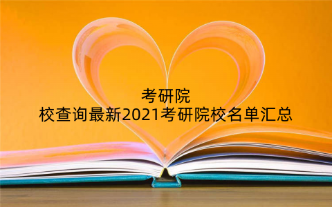 考研院校查询最新2021考研院校名单汇总