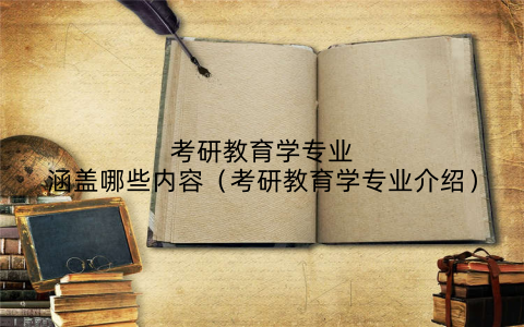考研教育学专业涵盖哪些内容(考研教育学专业介绍)