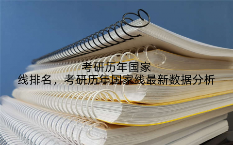 考研历年国家线排名，考研历年国家线最新数据分析