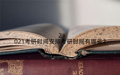 2021考研时间安排考研时间有哪些？