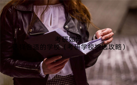 考研如何选择合适的学校(考研学校挑选攻略)