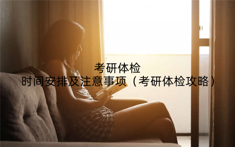 考研体检时间安排及注意事项(考研体检攻略)
