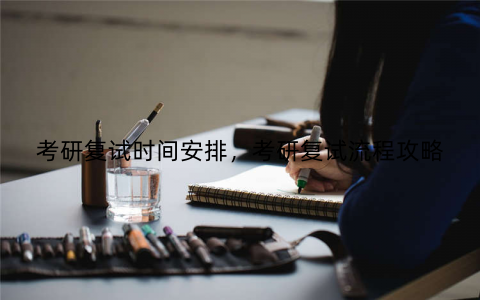 考研复试时间安排,考研复试流程攻略