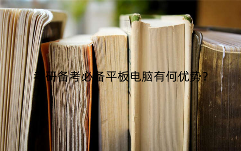 考研备考必备平板电脑有何优势?