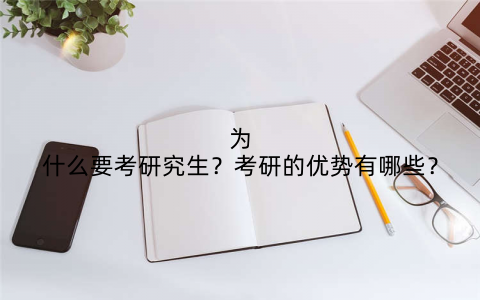 为什么要考研究生?考研的优势有哪些?