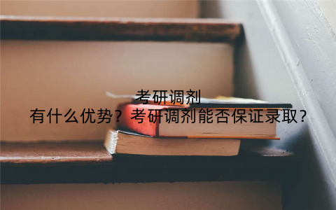 考研调剂有什么优势?考研调剂能否保证录取?