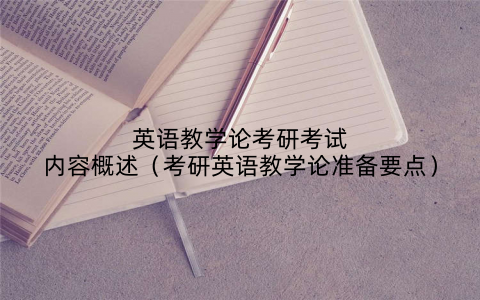 英语教学论考研考试内容概述（考研英语教学论准备要点）