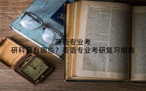 英语专业考研科目有哪些?英语专业考研复习指南
