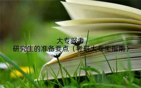 大专报考研究生的准备要点(考研大专生指南)