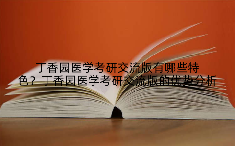 丁香园医学考研交流版有哪些特色?丁香园医学考研交流版的优势分析