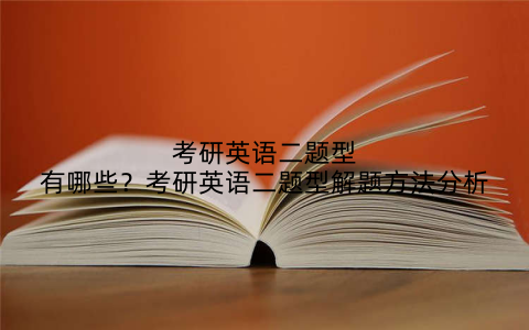 考研英语二题型有哪些?考研英语二题型解题方法分析