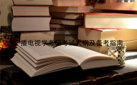 广播电视学考研考试大纲及备考指南