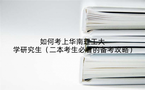 如何考上华南理工大学研究生(二本考生必看的备考攻略)