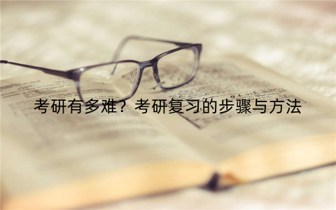 考研有多难?考研复习的步骤与方法