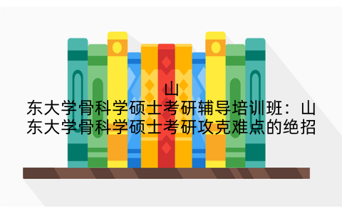山东大学骨科学硕士考研辅导培训班：山东大学骨科学硕士考研攻克难点的绝招