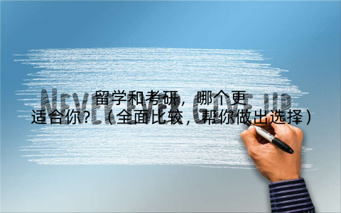 留学和考研，哪个更适合你？（全面比较，帮你做出选择）