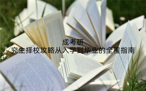 成考研究生择校攻略从入学到毕业的全程指南