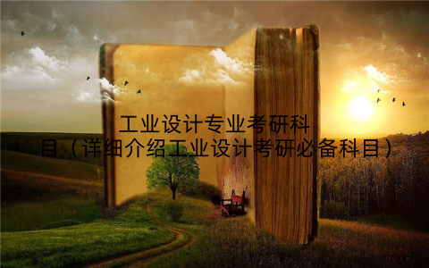 工业设计专业考研科目（详细介绍工业设计考研必备科目）