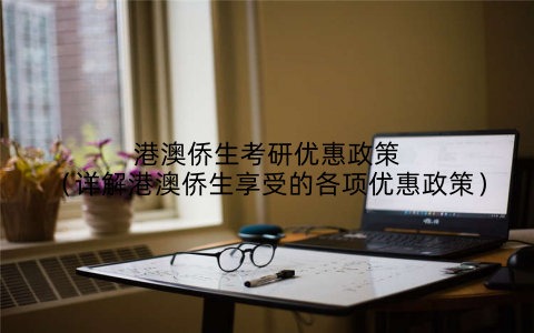 港澳侨生考研优惠政策(详解港澳侨生享受的各项优惠政策)
